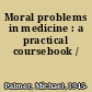 Moral problems in medicine : a practical coursebook /