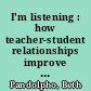 I'm listening : how teacher-student relationships improve reading, writing, speaking, and listening /