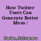 How Twitter Users Can Generate Better Ideas /