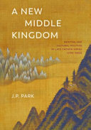 A new Middle Kingdom : painting and cultural politics in late Chosŏn Korea (1700-1850) /