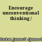 Encourage unconventional thinking /
