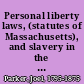 Personal liberty laws, (statutes of Massachusetts), and slavery in the territories, (case of Dred Scott).