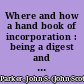 Where and how a hand book of incorporation : being a digest and comparison of the corporation laws of Arizona, Delaware, Maine, Massachusetts, New York, New Jersey, Pennsylvania, South Dakota and West Virginia, with information as to the procedure incident to incorporation and a chapter upon the taxation of corporations in the state of New York /
