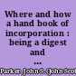 Where and how a hand book of incorporation : being a digest and comparison of the corporation laws of Arizona, Delaware, Maine, Massachusetts, New Jersey, New York, Pennsylvania, South Dakota and West Virginia, with information as to the procedure incident to incorporation and a chapter upon the taxation of corporations in the state of New York /