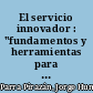 El servicio innovador : "fundamentos y herramientas para transformar las empresas a través de la cultura de servicio y la innovación" /