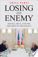 Losing an enemy Obama, Iran, and the triumph of diplomacy /
