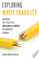 Exploring white fragility : debating the effects of whiteness studies on America's schools /