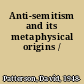 Anti-semitism and its metaphysical origins /