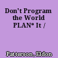 Don't Program the World PLAN* It /