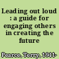 Leading out loud : a guide for engaging others in creating the future /