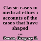 Classic cases in medical ethics : accounts of the cases that have shaped medical ethics, with philosophical, legal, and historical backgrounds /