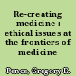 Re-creating medicine : ethical issues at the frontiers of medicine /