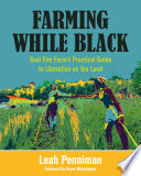Farming while Black : Soul Fire Farm's practical guide to liberation on the land /