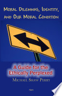 Moral dilemmas, identity, and our moral condition : a guide for the ethically perplexed /