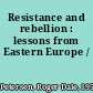 Resistance and rebellion : lessons from Eastern Europe /