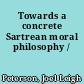 Towards a concrete Sartrean moral philosophy /