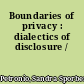 Boundaries of privacy : dialectics of disclosure /