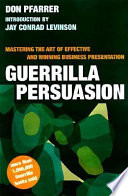 Guerrilla persuasion : mastering the art of effective and winning business presentations /