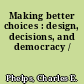 Making better choices : design, decisions, and democracy /