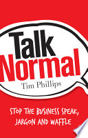 Talk normal : stop the business speak, jargon and waffle /