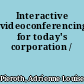 Interactive videoconferencing for today's corporation /