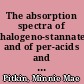 The absorption spectra of halogeno-stannates and of per-acids and their salts /