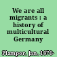 We are all migrants : a history of multicultural Germany /