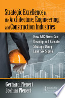 Strategic Excellence in the Architecture, Engineering, and Construction Industries : How AEC Firms Can Develop and Execute Strategy Using Lean Six Sigma.