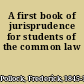 A first book of jurisprudence for students of the common law