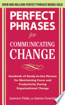 Perfect phrases for communicating change : hundreds of ready-to-use phrases for maintaining focus and productivity during organizational change /