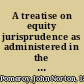 A treatise on equity jurisprudence as administered in the United States of America : adapted for all the states, and to the union of legal and equitable remedies under the reformed procedure /