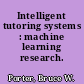 Intelligent tutoring systems : machine learning research.