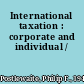 International taxation : corporate and individual /