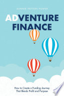 Adventure finance how to create a funding journey that blends profit and purpose /