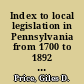 Index to local legislation in Pennsylvania from 1700 to 1892 together with an index to the titles of corporations organized by special acts, and to all laws relating thereto /