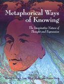 Metaphorical Ways of Knowing The Imaginative Nature of Thought and Expression /