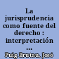 La jurisprudencia como fuente del derecho : interpretación creadora y arbitrio judicial /