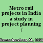 Metro rail projects in India a study in project planning /