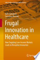 Frugal innovation in healthcare : how targeting low-income markets leads to disruptive innovation /