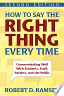 How to Say the Right Thing Every Time : Communicating Well With Students, Staff, Parents, and the Public.