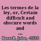 Les termes de la ley, or, Certain difficult and obscure words and terms of the common laws and statutes of this realm now in use, expounded and explained
