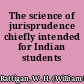 The science of jurisprudence chiefly intended for Indian students /