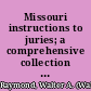 Missouri instructions to juries; a comprehensive collection of approved forms in civil and criminal causes,