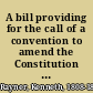 A bill providing for the call of a convention to amend the Constitution of the State