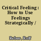 Critical Feeling : How to Use Feelings Strategically /
