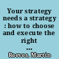 Your strategy needs a strategy : how to choose and execute the right approach /