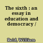 The sixth : an essay in education and democracy /