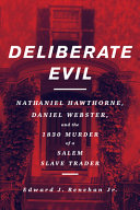 Deliberate evil : Nathaniel Hawthorne, Daniel Webster, and the 1830 murder of a Salem slave trader /