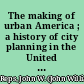 The making of urban America ; a history of city planning in the United States /