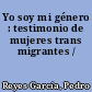 Yo soy mi género : testimonio de mujeres trans migrantes /